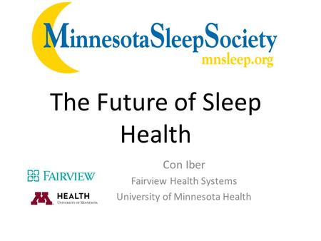 Con Iber Fairview Health Systems University of Minnesota Health The Future of Sleep Health.