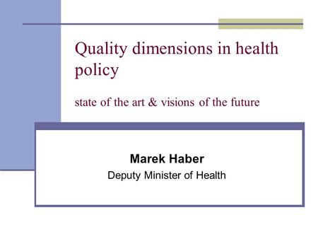 Quality dimensions in health policy state of the art & visions of the future Marek Haber Deputy Minister of Health.
