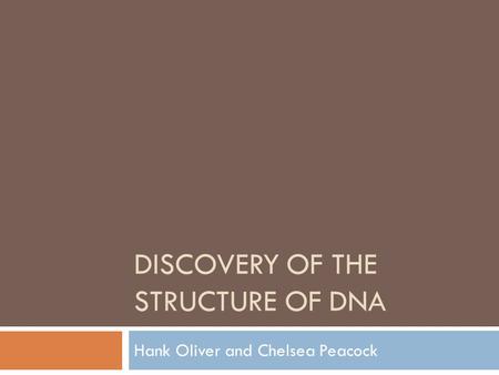 DISCOVERY OF THE STRUCTURE OF DNA Hank Oliver and Chelsea Peacock.