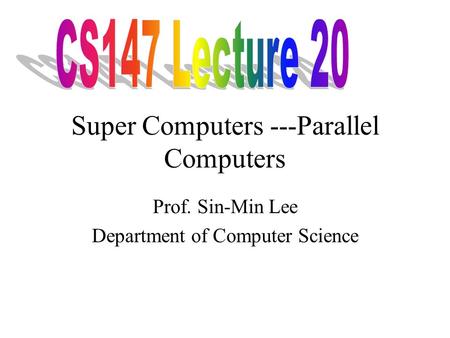 Super Computers ---Parallel Computers Prof. Sin-Min Lee Department of Computer Science.