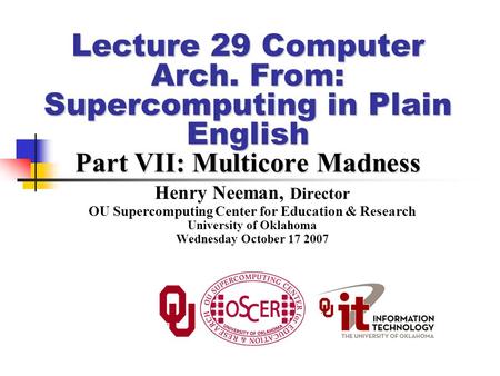 Lecture 29 Computer Arch. From: Supercomputing in Plain English Part VII: Multicore Madness Henry Neeman, Director OU Supercomputing Center for Education.