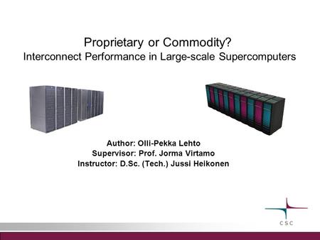 Proprietary or Commodity? Interconnect Performance in Large-scale Supercomputers Author: Olli-Pekka Lehto Supervisor: Prof. Jorma Virtamo Instructor: D.Sc.
