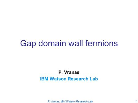 P. Vranas, IBM Watson Research Lab 1 Gap domain wall fermions P. Vranas IBM Watson Research Lab.