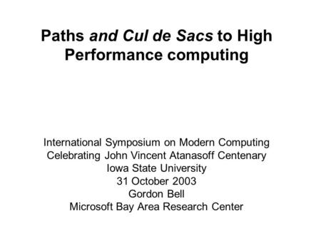 Paths and Cul de Sacs to High Performance computing International Symposium on Modern Computing Celebrating John Vincent Atanasoff Centenary Iowa State.