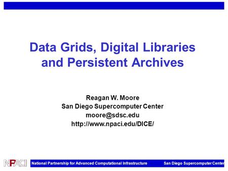 National Partnership for Advanced Computational Infrastructure San Diego Supercomputer Center Data Grids, Digital Libraries and Persistent Archives Reagan.