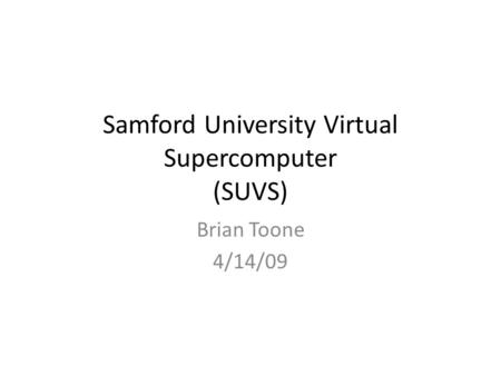 Samford University Virtual Supercomputer (SUVS) Brian Toone 4/14/09.