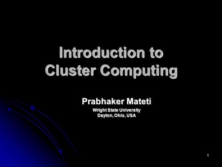 1 Introduction to Cluster Computing Prabhaker Mateti Wright State University Dayton, Ohio, USA.