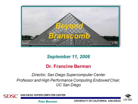 UNIVERSITY OF CALIFORNIA, SAN DIEGO SAN DIEGO SUPERCOMPUTER CENTER Fran Berman September 11, 2006 Dr. Francine Berman Director, San Diego Supercomputer.