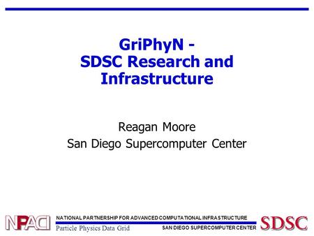 NATIONAL PARTNERSHIP FOR ADVANCED COMPUTATIONAL INFRASTRUCTURE SAN DIEGO SUPERCOMPUTER CENTER Particle Physics Data Grid GriPhyN - SDSC Research and Infrastructure.