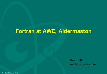 Ron Bell: Fortran at AWE Fortran at AWE, Aldermaston Ron Bell