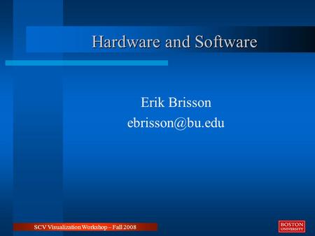 Hardware and Software Erik Brisson SCV Visualization Workshop – Fall 2008.