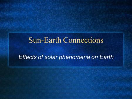 Sun-Earth Connections Effects of solar phenomena on Earth.
