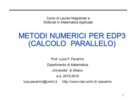 1 METODI NUMERICI PER EDP3 (CALCOLO PARALLELO) Prof. Luca F. Pavarino Dipartimento di Matematica Universita` di Milano a.a. 2013-2014