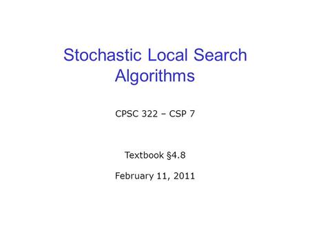 Stochastic Local Search Algorithms CPSC 322 – CSP 7 Textbook §4.8 February 11, 2011.