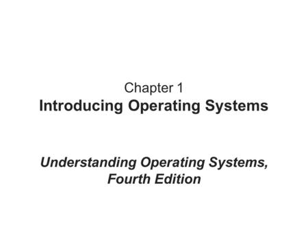 Chapter 1 Introducing Operating Systems Understanding Operating Systems, Fourth Edition.