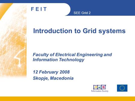 SEE Grid 2 F E I T Introduction to Grid systems Faculty of Electrical Engineering and Information Technology 12 February 2008 Skopje, Macedonia.