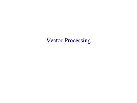 Vector Processing. Vector Processors Combine vector operands (inputs) element by element to produce an output vector. Typical array-oriented operations.