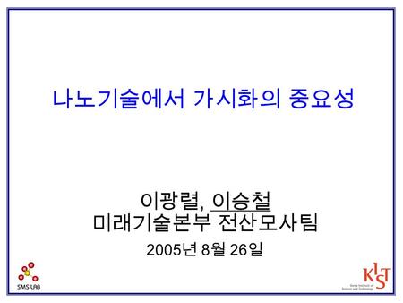 나노기술에서 가시화의 중요성 이광렬, 이승철 미래기술본부 전산모사팀 2005년 8월 26일.