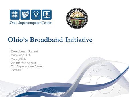 Ohio’s Broadband Initiative Broadband Summit San Jose, CA Pankaj Shah, Director of Networking Ohio Supercomputer Center 06/29/07.
