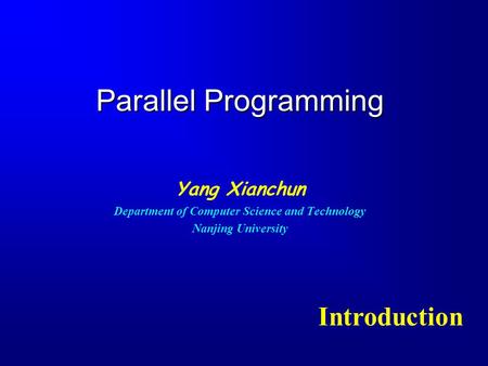 Parallel Programming Yang Xianchun Department of Computer Science and Technology Nanjing University Introduction.