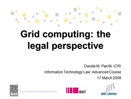 Davide M. Parrilli, ICRI Information Technology Law: Advanced Course 17 March 2008 Grid computing: the legal perspective
