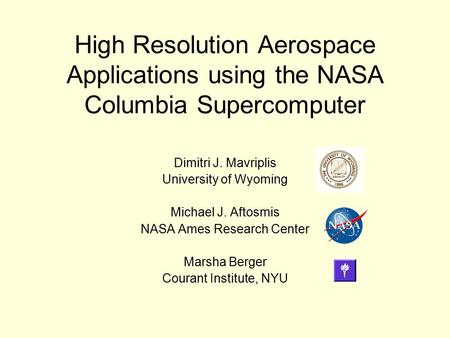 High Resolution Aerospace Applications using the NASA Columbia Supercomputer Dimitri J. Mavriplis University of Wyoming Michael J. Aftosmis NASA Ames Research.