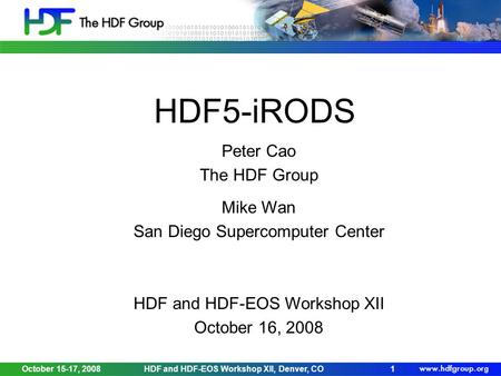 October 15-17, 2008HDF and HDF-EOS Workshop XII, Denver, CO1 HDF5-iRODS Peter Cao The HDF Group Mike Wan San Diego Supercomputer Center HDF and HDF-EOS.