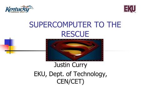 SUPERCOMPUTER TO THE RESCUE Justin Curry EKU, Dept. of Technology, CEN/CET)