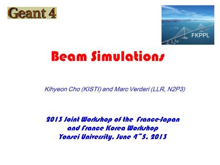 2013 Joint Workshop of the France-Japan and France Korea Workshop Yonsei University, June 4~5, 2013 Kihyeon Cho (KISTI) and Marc Verderi (LLR, N2P3) Beam.
