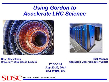 SAN DIEGO SUPERCOMPUTER CENTER Using Gordon to Accelerate LHC Science Rick Wagner San Diego Supercomputer Center XSEDE 13 July 22-25, 2013 San Diego, CA.