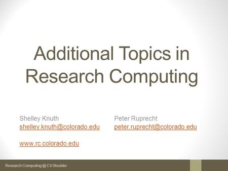 Research CU Boulder Additional Topics in Research Computing Shelley Knuth Peter Ruprecht