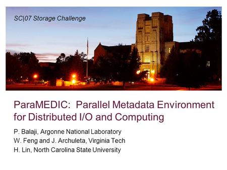 ParaMEDIC: Parallel Metadata Environment for Distributed I/O and Computing P. Balaji, Argonne National Laboratory W. Feng and J. Archuleta, Virginia Tech.