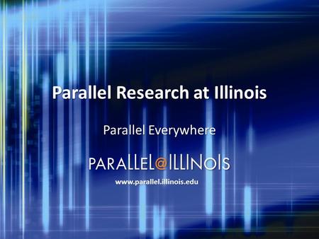 Parallel Research at Illinois Parallel Everywhere www.parallel.illinois.edu.