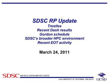 SAN DIEGO SUPERCOMPUTER CENTER at the UNIVERSITY OF CALIFORNIA; SAN DIEGO SDSC RP Update Trestles Recent Dash results Gordon schedule SDSC’s broader HPC.