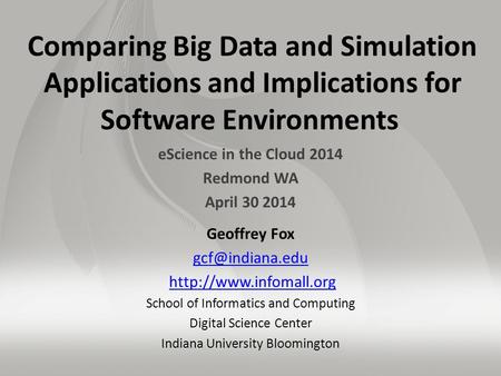 Comparing Big Data and Simulation Applications and Implications for Software Environments eScience in the Cloud 2014 Redmond WA April 30 2014 Geoffrey.