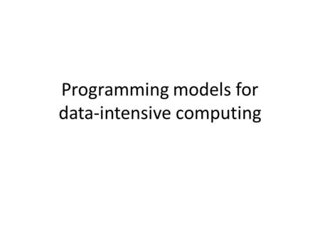 Programming models for data-intensive computing. A multi-dimensional problem Sophistication of the target user – N(data analysts) > N(computational scientists)