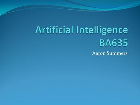 Aaron Summers. What is Artificial Intelligence (AI)? Great question right?