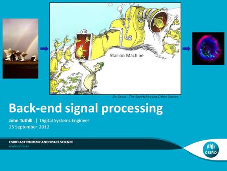 Back-end signal processing CSIRO ASTRONOMY AND SPACE SCIENCE John Tuthill | Digital Systems Engineer 25 September 2012 Star-on Machine Dr. Seuss - The.