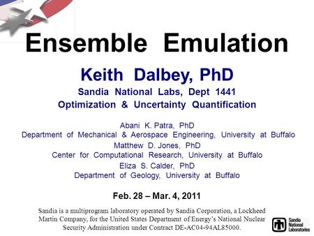 Ensemble Emulation Feb. 28 – Mar. 4, 2011 Keith Dalbey, PhD Sandia National Labs, Dept 1441 Optimization & Uncertainty Quantification Abani K. Patra, PhD.