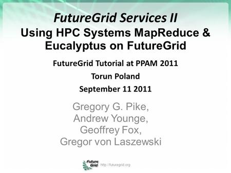 FutureGrid Services II Using HPC Systems MapReduce & Eucalyptus on FutureGrid Gregory G. Pike, Andrew Younge, Geoffrey Fox, Gregor von Laszewski