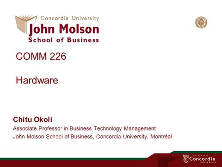 COMM 226 Hardware Chitu Okoli Associate Professor in Business Technology Management John Molson School of Business, Concordia University, Montréal 1.