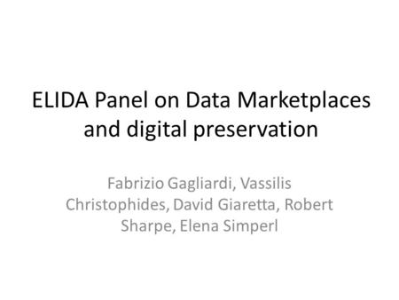 ELIDA Panel on Data Marketplaces and digital preservation Fabrizio Gagliardi, Vassilis Christophides, David Giaretta, Robert Sharpe, Elena Simperl.