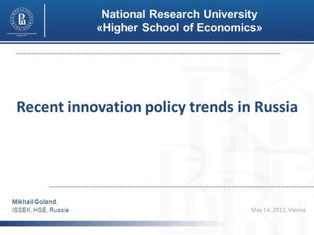 Recent innovation policy trends in Russia May 14, 2012, Vienna Mikhail Goland, ISSEK, HSE, Russia National Research University «Higher School of Economics»