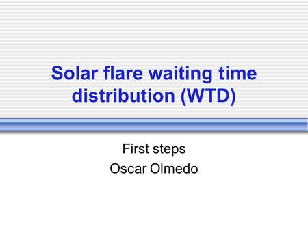 Solar flare waiting time distribution (WTD) First steps Oscar Olmedo.