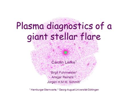 Plasma diagnostics of a giant stellar flare Carolin Liefke 1 Birgit Fuhrmeister 1 Ansgar Reiners 1,2 Jürgen H.M.M. Schmitt 1 1 Hamburger Sternwarte, 2.