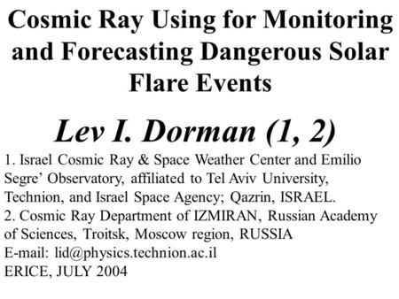 Cosmic Ray Using for Monitoring and Forecasting Dangerous Solar Flare Events Lev I. Dorman (1, 2) 1. Israel Cosmic Ray & Space Weather Center and Emilio.