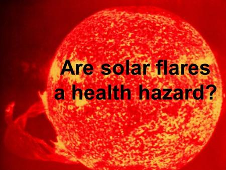 Are solar flares a health hazard?. Though we’re far more likely to suffer from accidents or illnesses originating on Earth, we can’t help but wonder what.