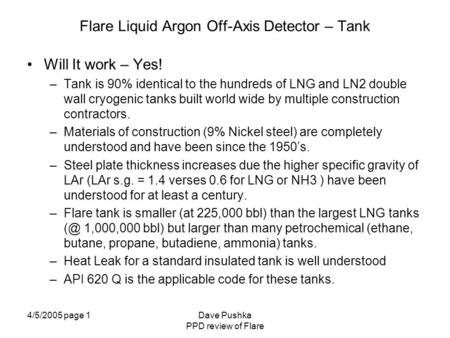 4/5/2005 page 1Dave Pushka PPD review of Flare Flare Liquid Argon Off-Axis Detector – Tank Will It work – Yes! –Tank is 90% identical to the hundreds of.