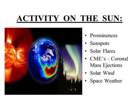 ACTIVITY ON THE SUN: Prominences Sunspots Solar Flares CME’s – Coronal Mass Ejections Solar Wind Space Weather.