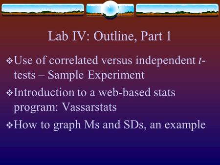 Lab IV: Outline, Part 1  Use of correlated versus independent t- tests – Sample Experiment  Introduction to a web-based stats program: Vassarstats 